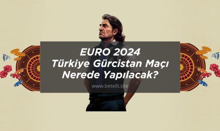 EURO 2024 Türkiye Gürcistan Maçı Nerede Yapılacak